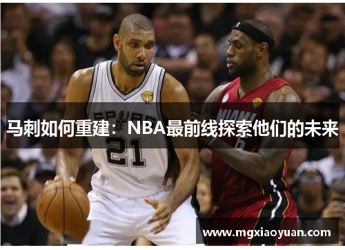 马刺如何重建：NBA最前线探索他们的未来